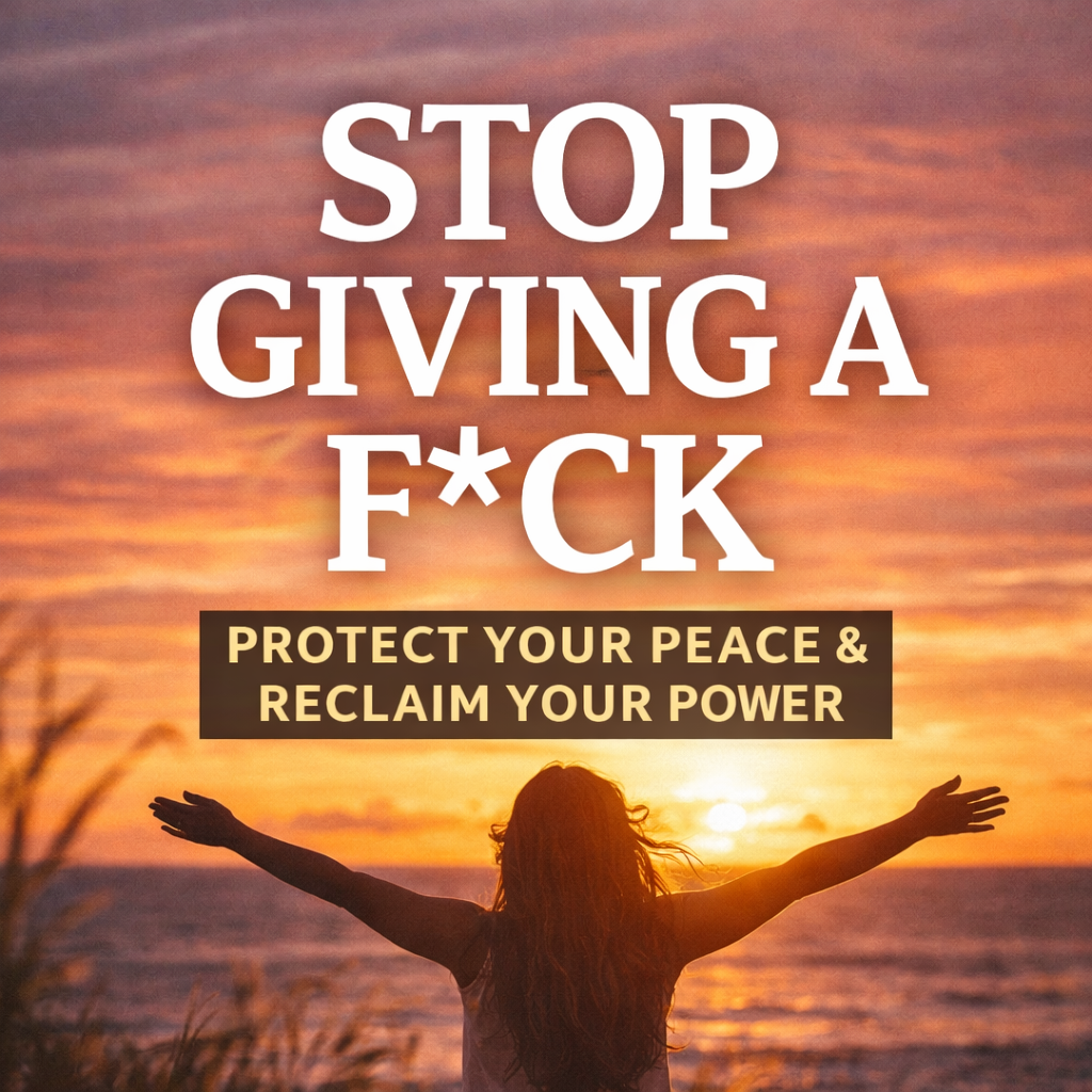Stop Giving a F*ck: Protect Your Peace & Reclaim Your Power