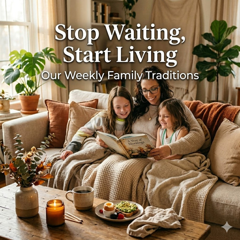 Stop Waiting, Start Living: Our Weekly Family Traditions